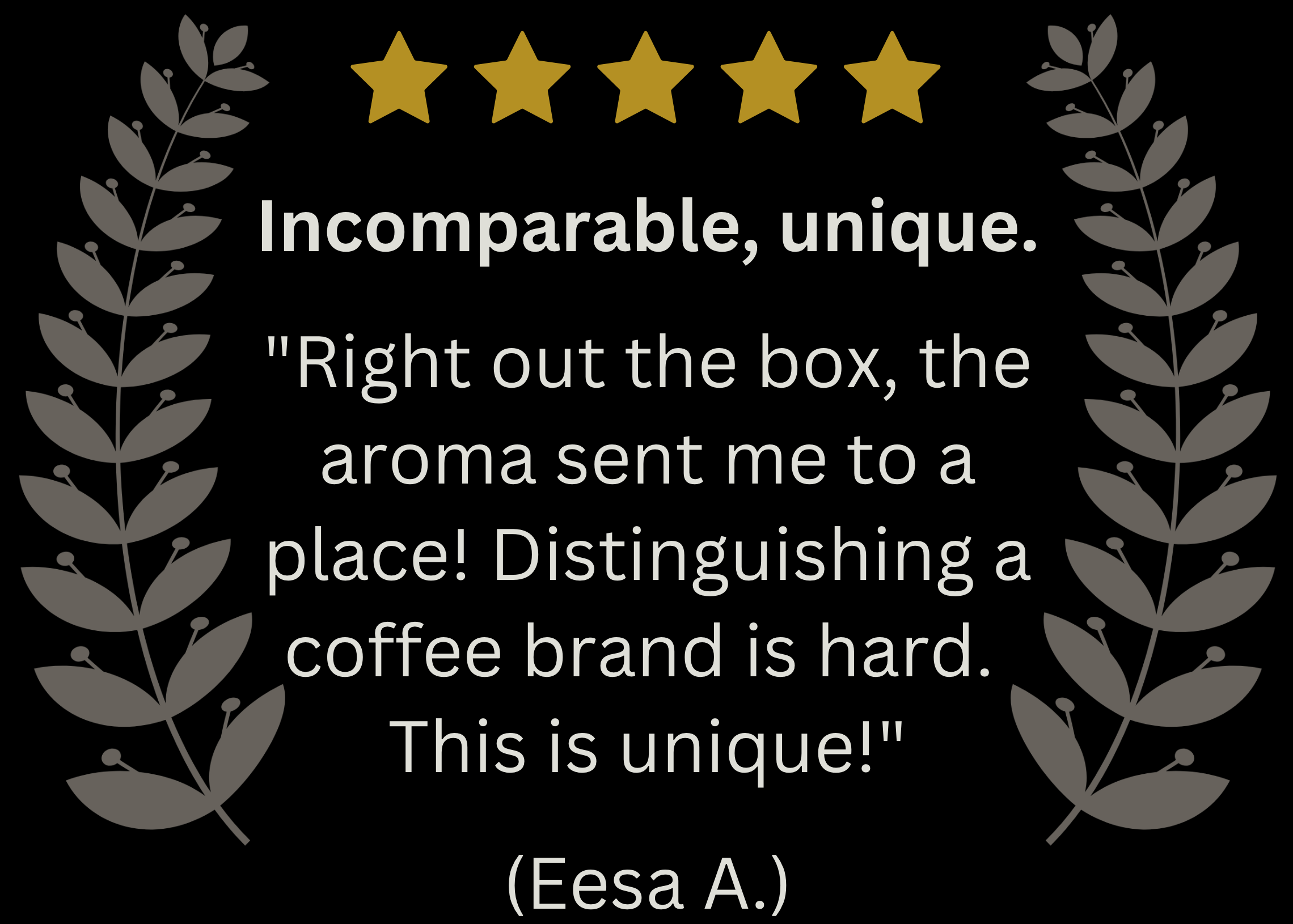 5-star review from Eesa A. stating, "Incomparable, unique. Right out the box, the aroma sent me to a place! Distinguishing a coffee brand is hard. This is unique!"